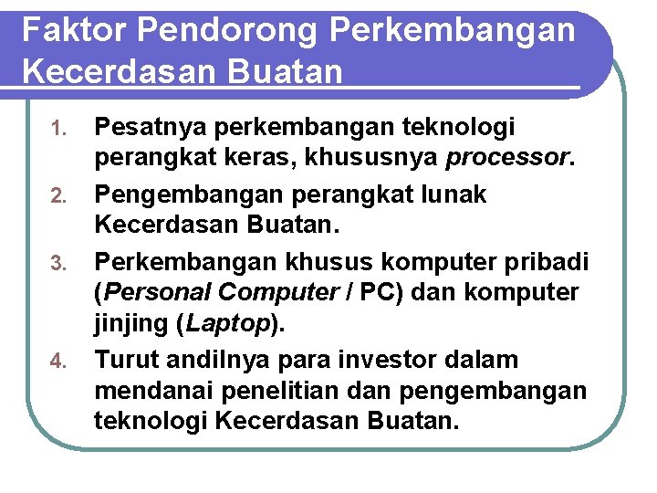 Faktor Pendorong Perkembangan Kecerdasan Buatan 1. 2. 3. 4. Pesatnya perkembangan teknologi perangkat keras, Faktor Pendorong Perkembangan Kecerdasan Buatan 1. 2. 3. 4. Pesatnya perkembangan teknologi perangkat keras,