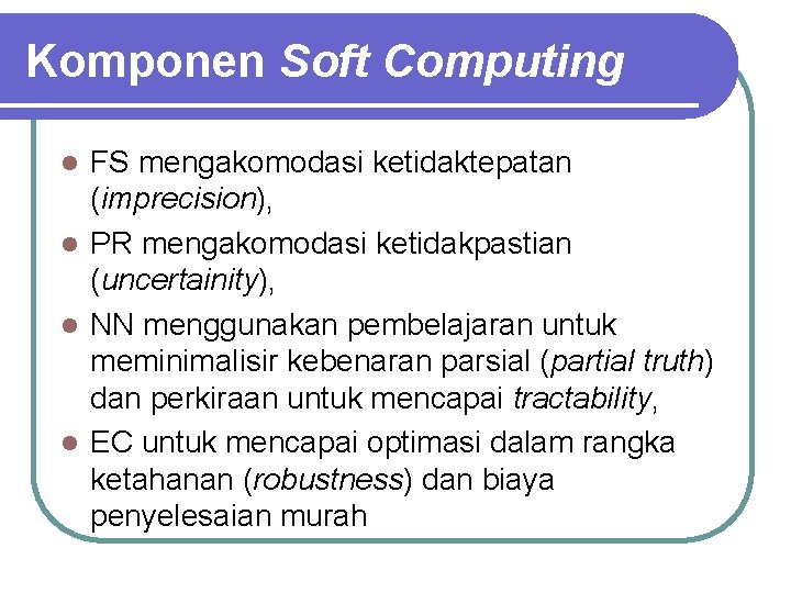 Komponen Soft Computing FS mengakomodasi ketidaktepatan (imprecision), l PR mengakomodasi ketidakpastian (uncertainity), l NN Komponen Soft Computing FS mengakomodasi ketidaktepatan (imprecision), l PR mengakomodasi ketidakpastian (uncertainity), l NN