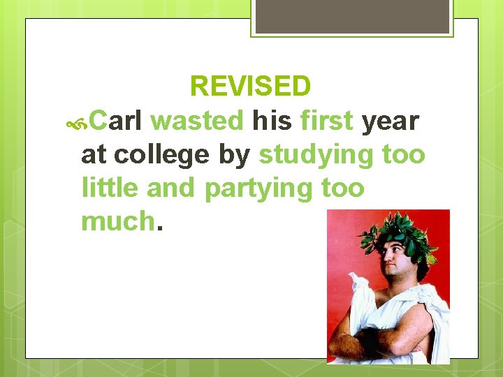REVISED Carl wasted his first year at college by studying too little and partying