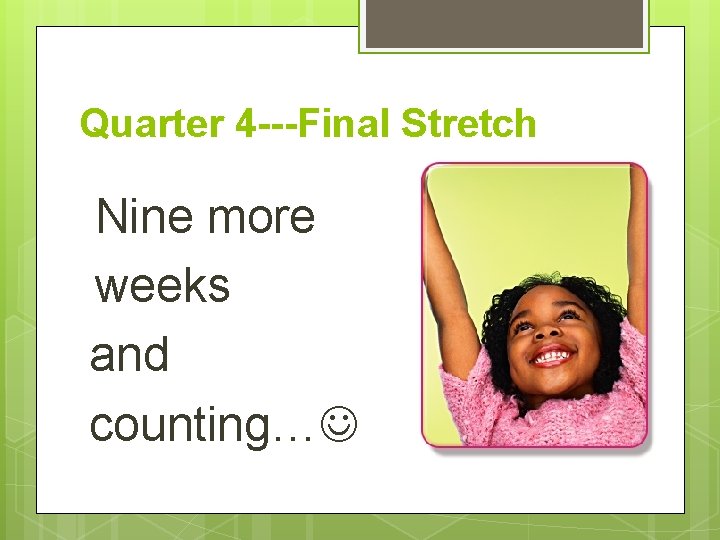 Quarter 4 ---Final Stretch Nine more weeks and counting… 