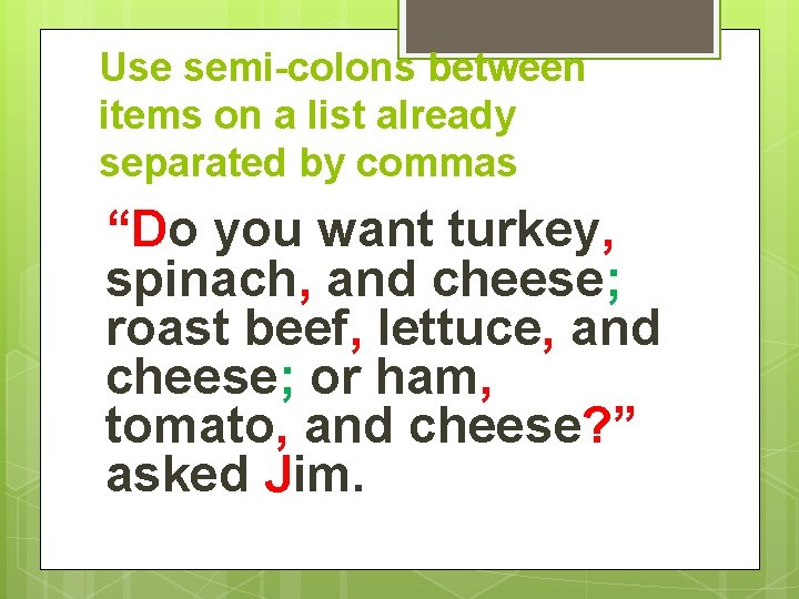 Use semi-colons between items on a list already separated by commas “Do you want