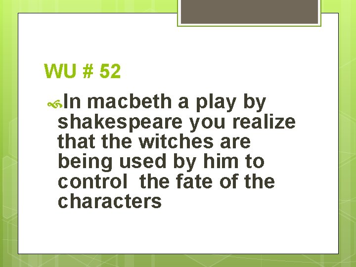 WU # 52 In macbeth a play by shakespeare you realize that the witches