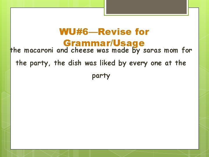 WU#6—Revise for Grammar/Usage the macaroni and cheese was made by saras mom for the