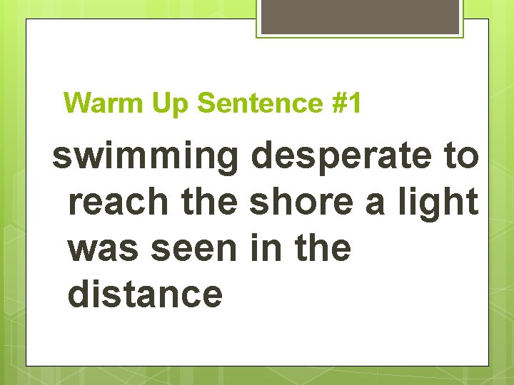Warm Up Sentence #1 swimming desperate to reach the shore a light was seen