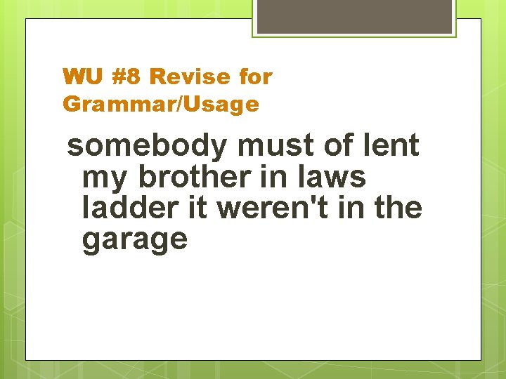 WU #8 Revise for Grammar/Usage somebody must of lent my brother in laws ladder