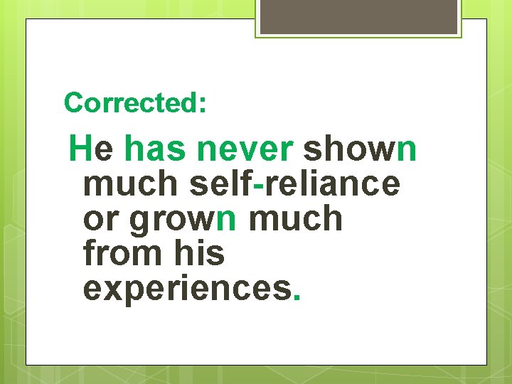 Corrected: He has never shown much self-reliance or grown much from his experiences. 