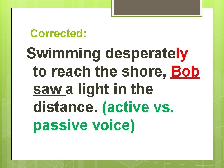 Corrected: Swimming desperately to reach the shore, Bob saw a light in the distance.