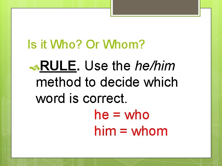 Is it Who? Or Whom? RULE. Use the he/him method to decide which word