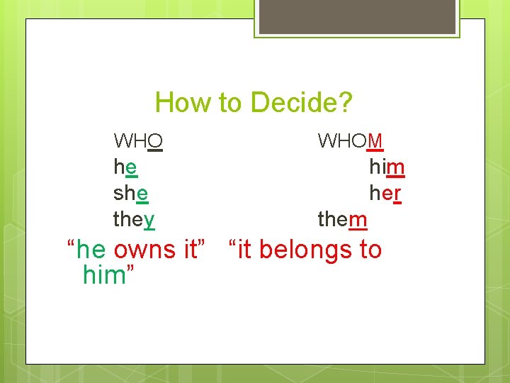 How to Decide? WHO he she they WHOM him her them “he owns it”