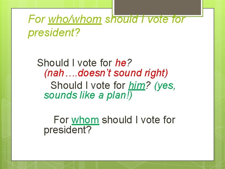 For who/whom should I vote for president? Should I vote for he? (nah…. doesn’t