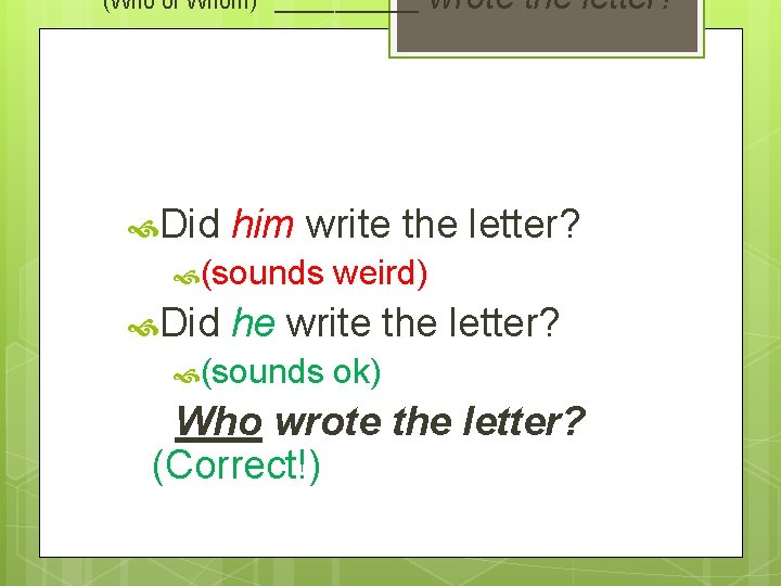 (Who or Whom) ______ wrote the letter? Did him write the letter? (sounds weird)