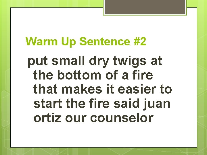 Warm Up Sentence #2 put small dry twigs at the bottom of a fire