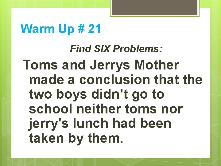 Warm Up # 21 Find SIX Problems: Toms and Jerrys Mother made a conclusion