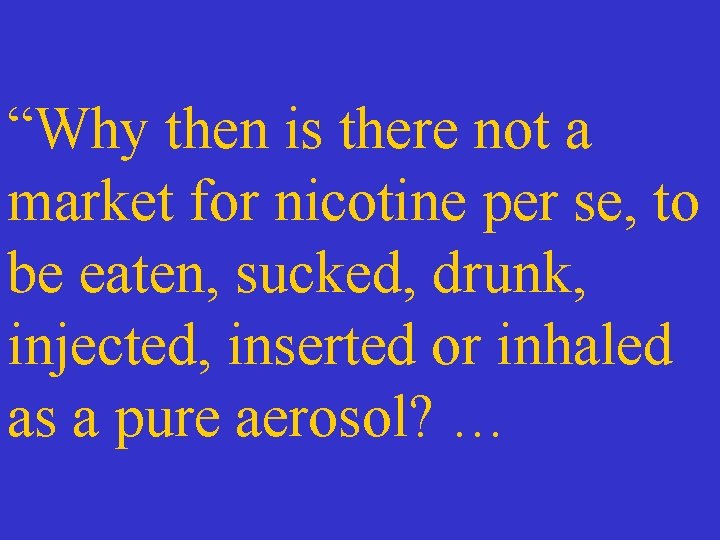 “Why then is there not a market for nicotine per se, to be eaten,