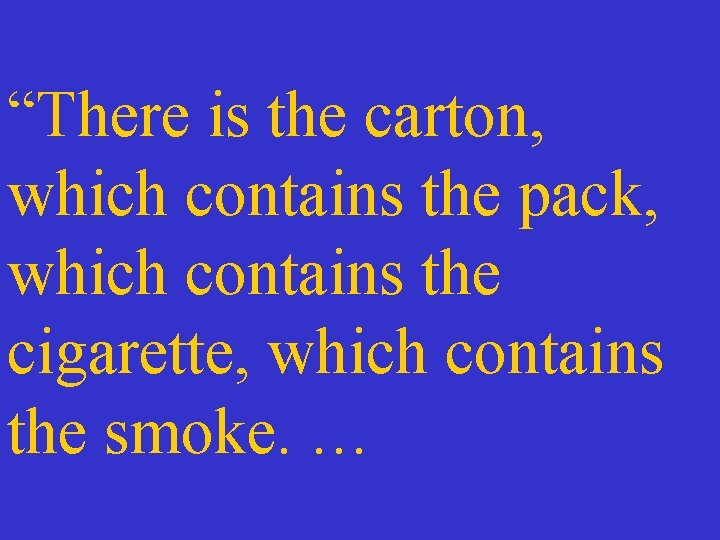 “There is the carton, which contains the pack, which contains the cigarette, which contains