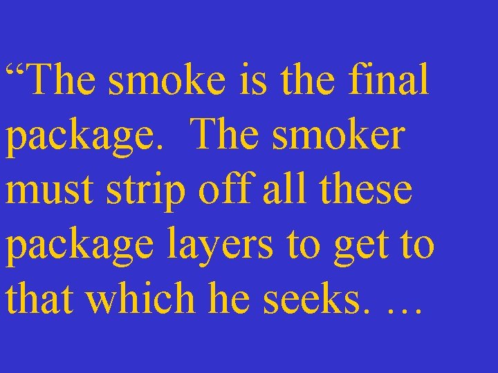 “The smoke is the final package. The smoker must strip off all these package
