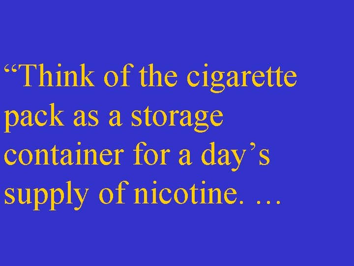 “Think of the cigarette pack as a storage container for a day’s supply of