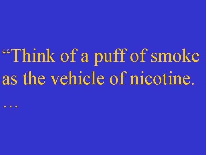 “Think of a puff of smoke as the vehicle of nicotine. … 