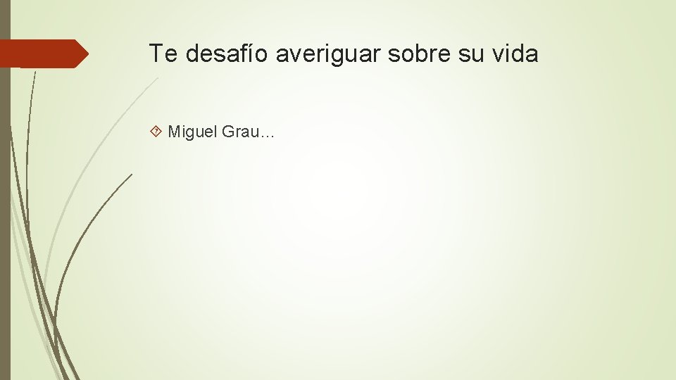 Te desafío averiguar sobre su vida Miguel Grau… 