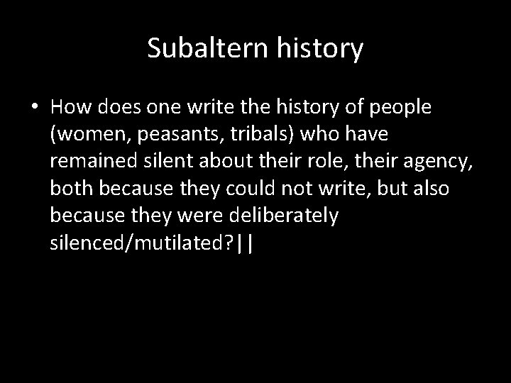 Subaltern history • How does one write the history of people (women, peasants, tribals)