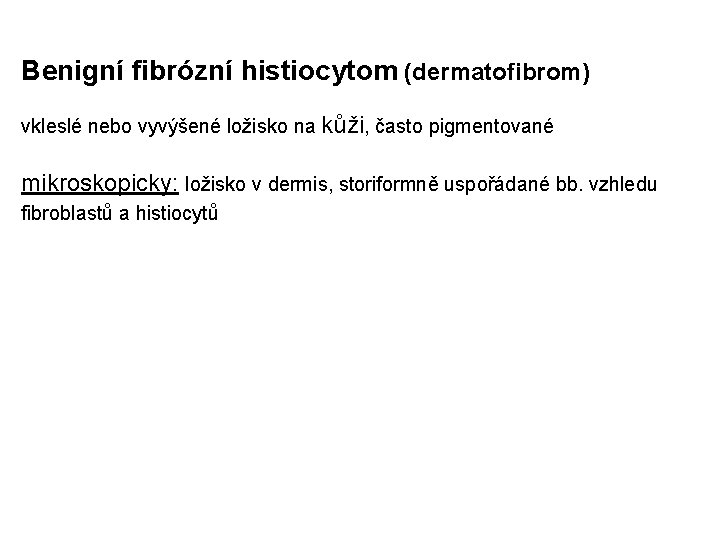 Benigní fibrózní histiocytom (dermatofibrom) vkleslé nebo vyvýšené ložisko na kůži, často pigmentované mikroskopicky: ložisko