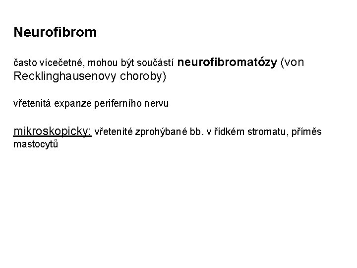 Neurofibrom často vícečetné, mohou být součástí neurofibromatózy (von Recklinghausenovy choroby) vřetenitá expanze periferního nervu