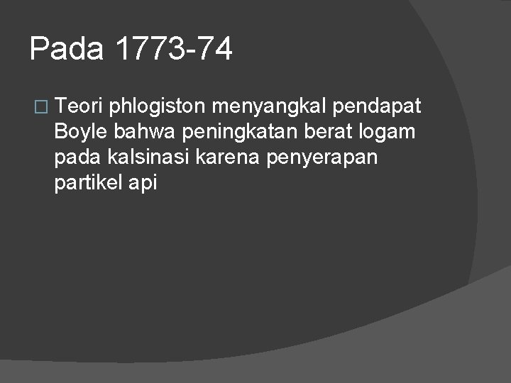 Pada 1773 -74 � Teori phlogiston menyangkal pendapat Boyle bahwa peningkatan berat logam pada