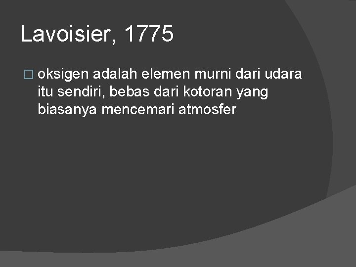 Lavoisier, 1775 � oksigen adalah elemen murni dari udara itu sendiri, bebas dari kotoran