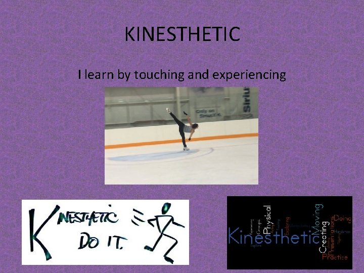 KINESTHETIC I learn by touching and experiencing 