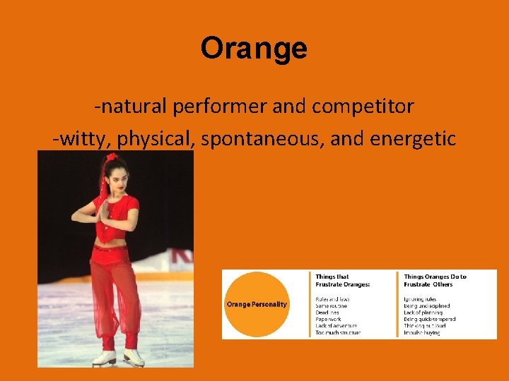 Orange -natural performer and competitor -witty, physical, spontaneous, and energetic 