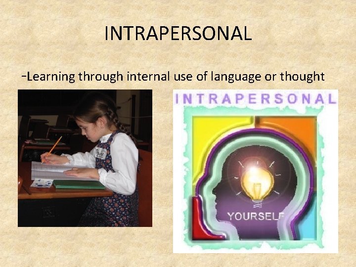 INTRAPERSONAL -Learning through internal use of language or thought 