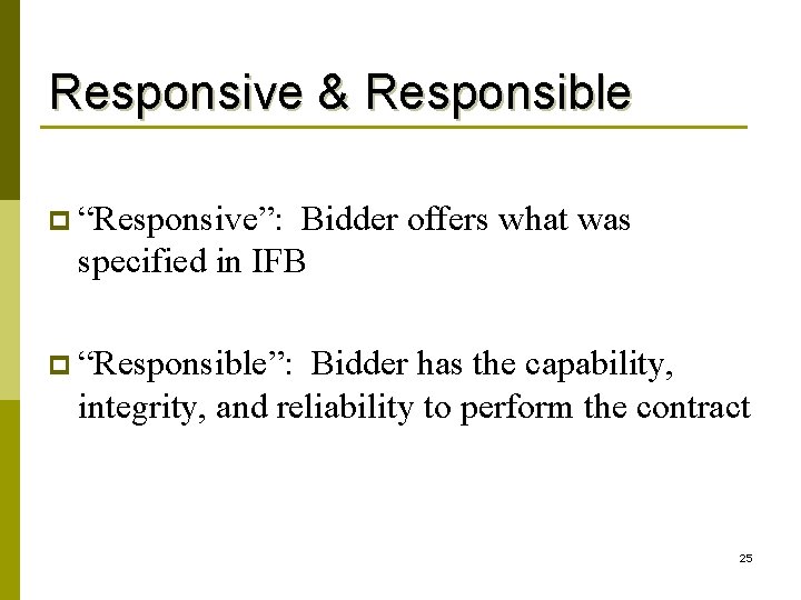 Responsive & Responsible p “Responsive”: Bidder offers what was specified in IFB p “Responsible”: