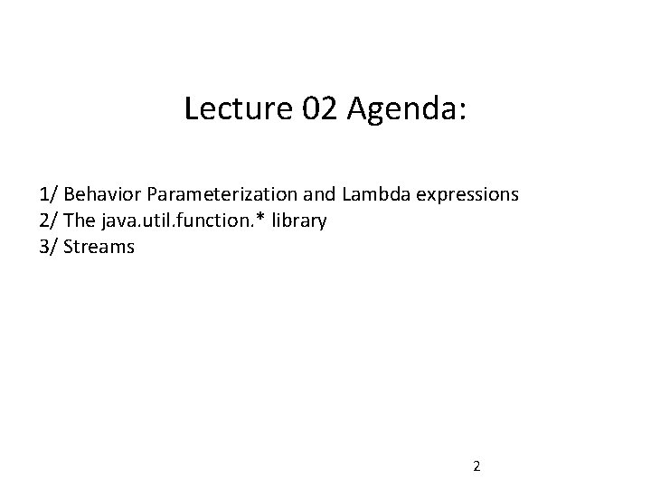 Lecture 02 Agenda: 1/ Behavior Parameterization and Lambda expressions 2/ The java. util. function.