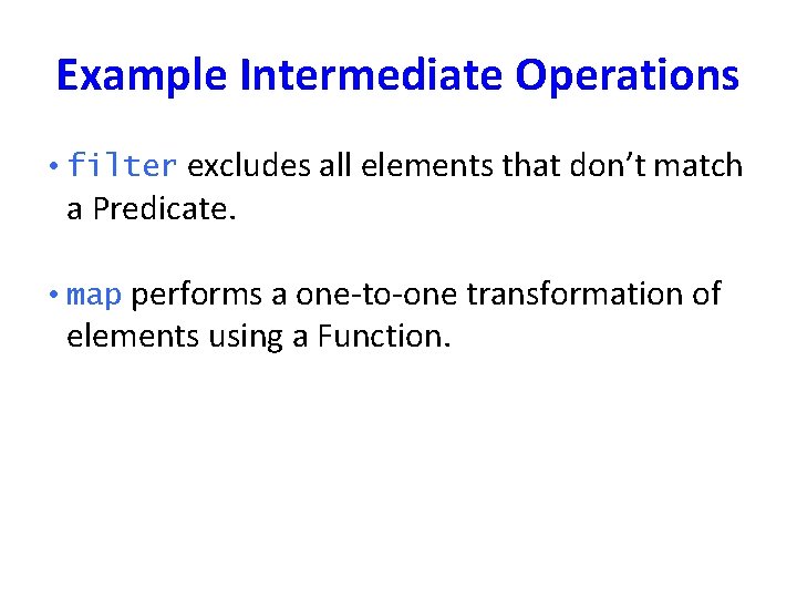 Example Intermediate Operations • filter excludes all elements that don’t match a Predicate. •