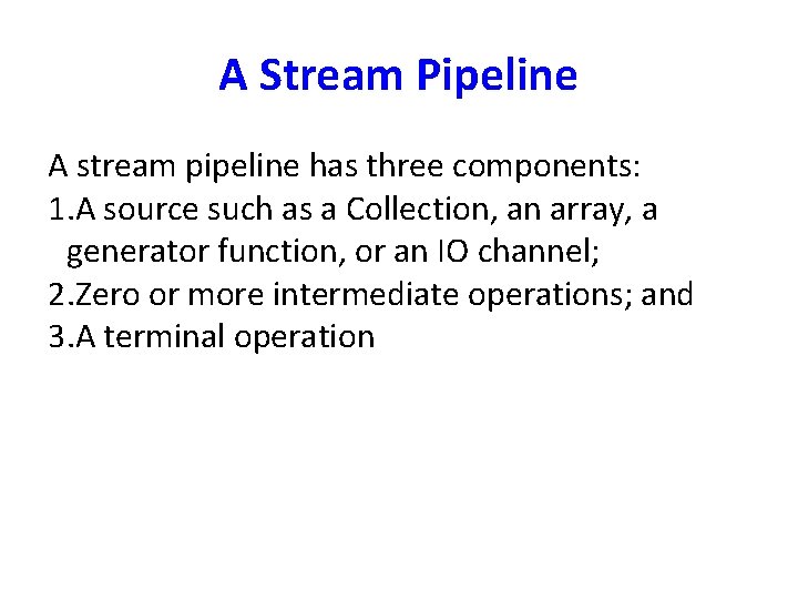 A Stream Pipeline A stream pipeline has three components: 1. A source such as
