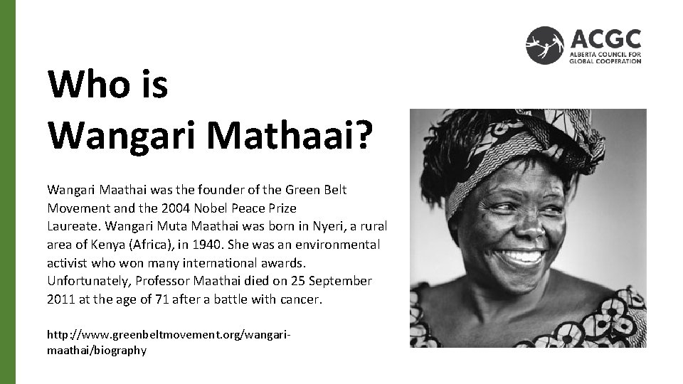 Who is Wangari Mathaai? Wangari Maathai was the founder of the Green Belt Movement