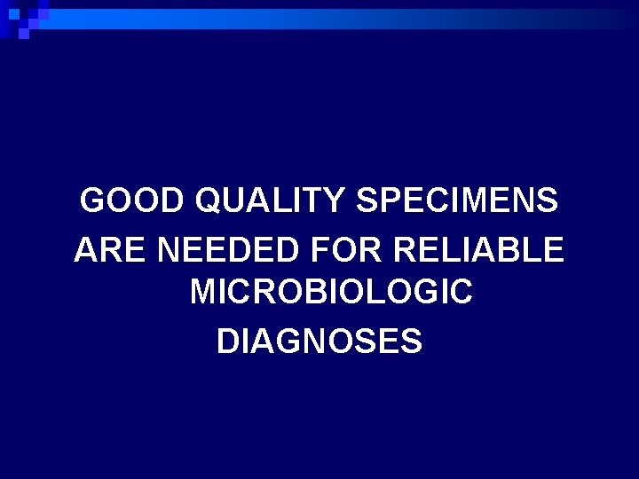 GOOD QUALITY SPECIMENS ARE NEEDED FOR RELIABLE MICROBIOLOGIC DIAGNOSES 