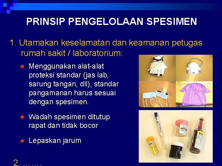 PRINSIP PENGELOLAAN SPESIMEN 1. Utamakan keselamatan dan keamanan petugas rumah sakit / laboratorium: Menggunakan