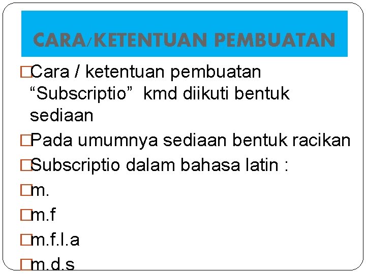 CARA/KETENTUAN PEMBUATAN �Cara / ketentuan pembuatan “Subscriptio” kmd diikuti bentuk sediaan �Pada umumnya sediaan