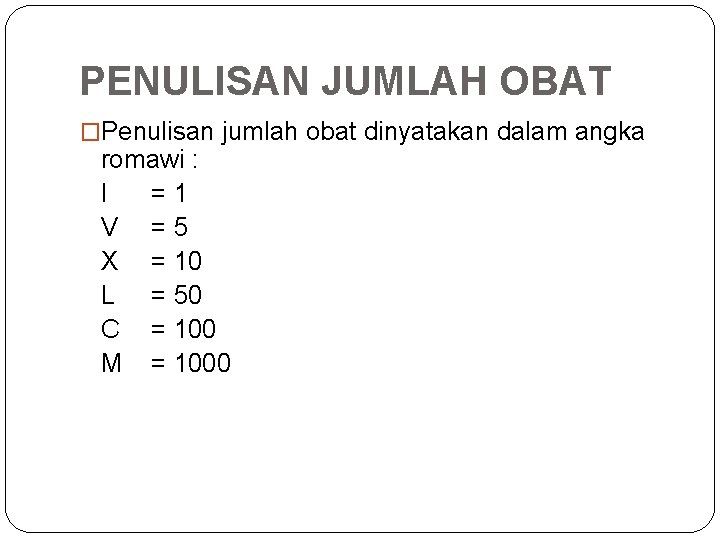 PENULISAN JUMLAH OBAT �Penulisan jumlah obat dinyatakan dalam angka romawi : I =1 V