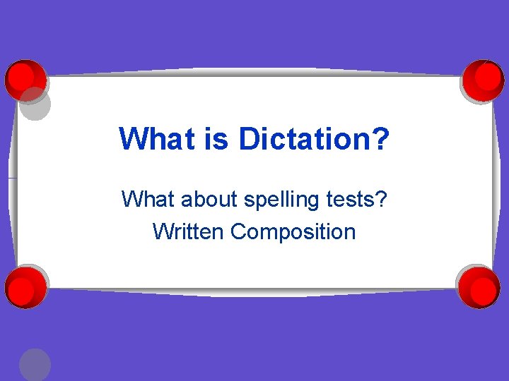 What is Dictation? What about spelling tests? Written Composition 
