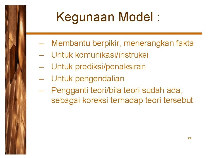 Kegunaan Model : – – – Membantu berpikir, menerangkan fakta Untuk komunikasi/instruksi Untuk prediksi/penaksiran