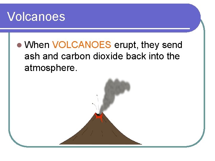 Volcanoes l When VOLCANOES erupt, they send ash and carbon dioxide back into the