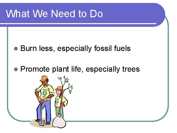 What We Need to Do l Burn less, especially fossil fuels l Promote plant