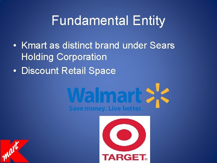 Fundamental Entity • Kmart as distinct brand under Sears Holding Corporation • Discount Retail