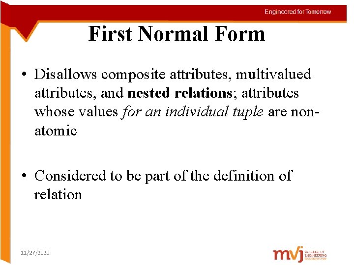 First Normal Form • Disallows composite attributes, multivalued attributes, and nested relations; attributes whose