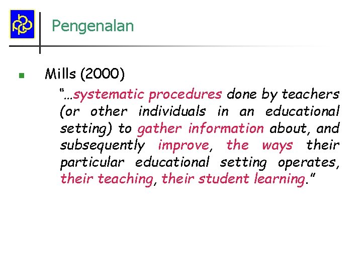 Pengenalan n Mills (2000) “…systematic procedures done by teachers (or other individuals in an