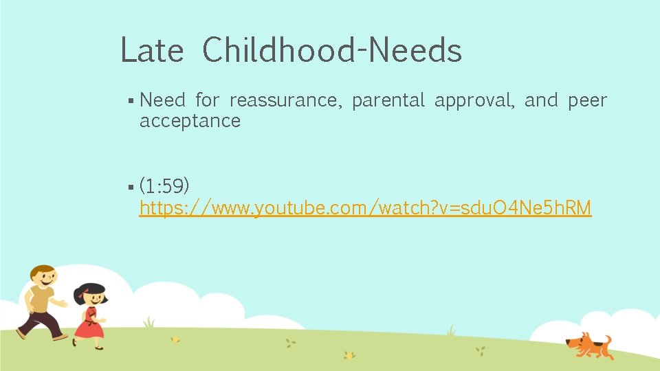 Late Childhood-Needs § Need for reassurance, parental approval, and peer acceptance § (1: 59)