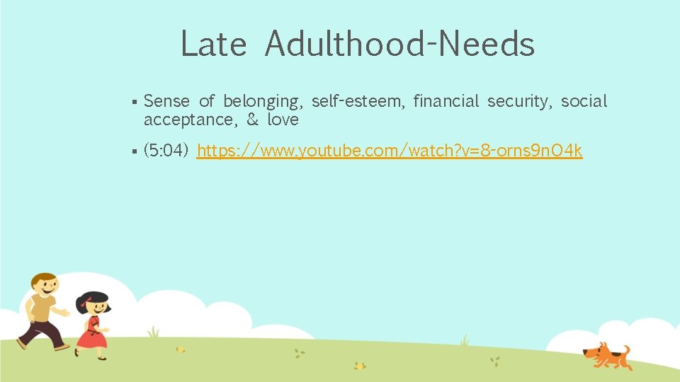 Late Adulthood-Needs § Sense of belonging, self-esteem, financial security, social acceptance, & love §