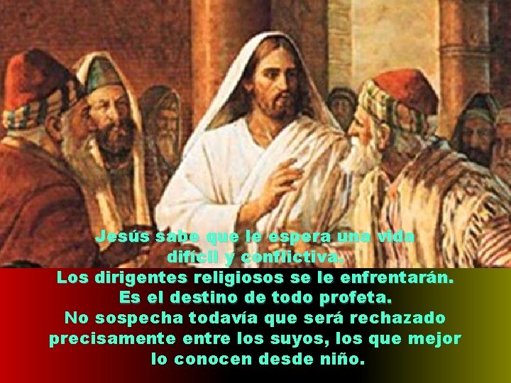 Jesús sabe que le espera una vida difícil y conflictiva. Los dirigentes religiosos se